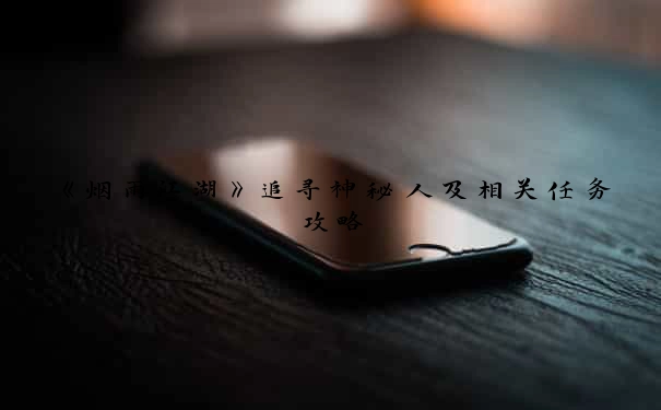 《烟雨江湖》追寻神秘人及相关任务攻略
