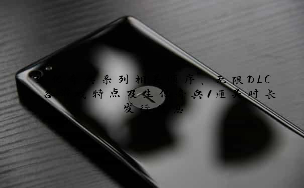 生化奇兵系列相关顺序、无限DLC、各游戏特点及生化奇兵1通关时长发行信息