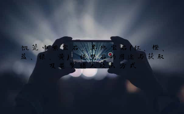 饥荒中紫宝石、其他宝石（红、橙、蓝、绿、黄）、绝望石的用途与获取及噩梦猪人攻击方式