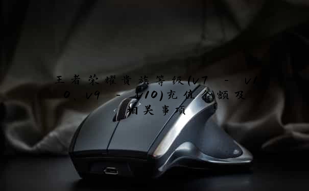 王者荣耀贵族等级（v7 - v10、v9 - v10）充值金额及相关事项