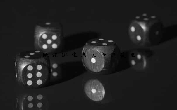 地铁逃生怎么卡建筑里