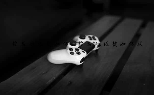 碧蓝航线獒如何　碧蓝航线獒如何获得