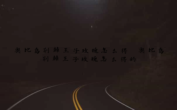 奥比岛荆棘王子玫瑰怎么得　奥比岛荆棘王子玫瑰怎么得的
