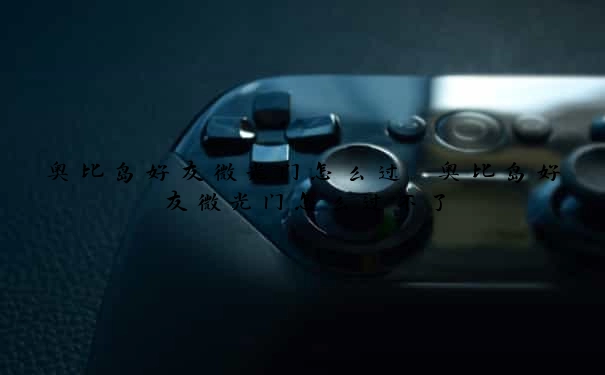 奥比岛好友微光门怎么过　奥比岛好友微光门怎么过不了