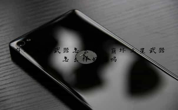 崩坏三星武器怎么样　崩坏三星武器怎么样好用吗