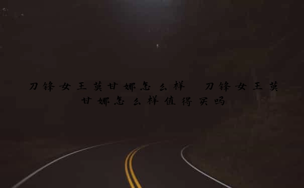 刀锋女王莫甘娜怎么样　刀锋女王莫甘娜怎么样值得买吗