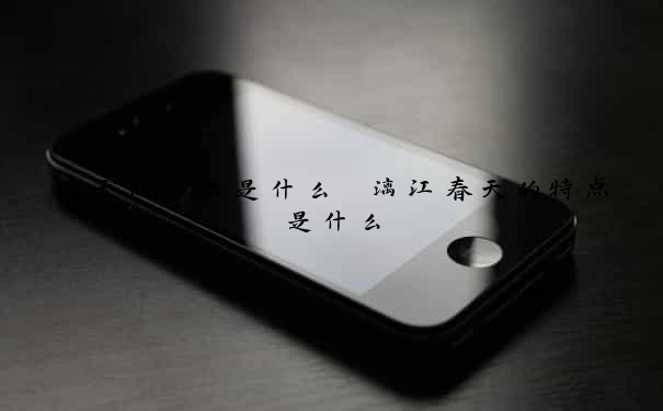 春天的特点是什么　漓江春天的特点是什么