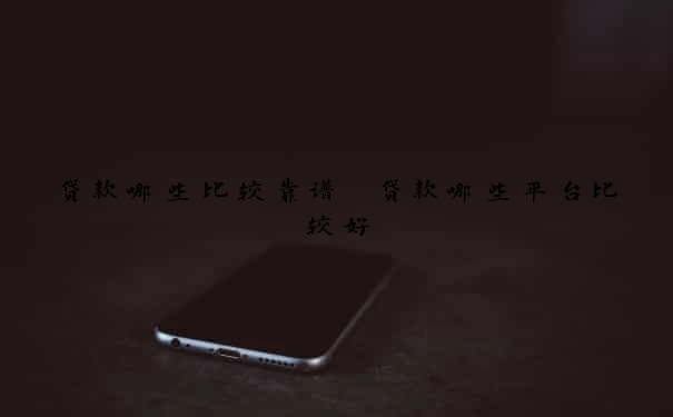 贷款哪些比较靠谱　贷款哪些平台比较好
