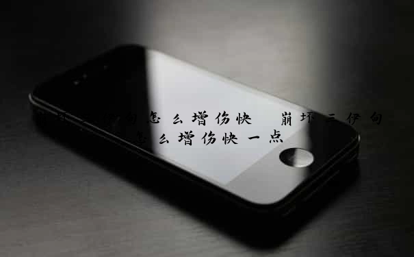 崩坏三伊甸怎么增伤快　崩坏三伊甸怎么增伤快一点