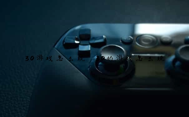 30游戏怎么玩　30的游戏怎么玩