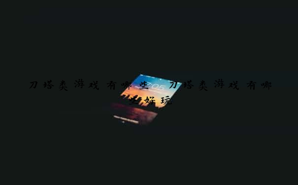 刀塔类游戏有哪些　刀塔类游戏有哪些好玩