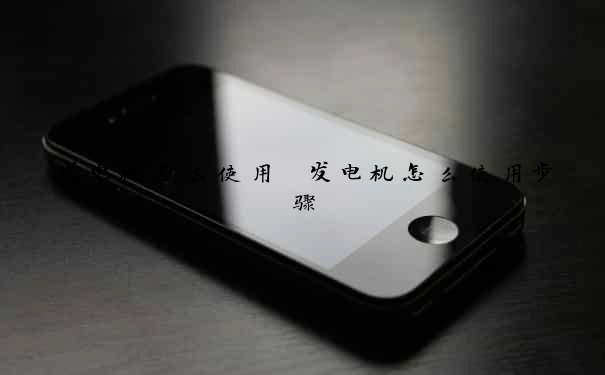 发电机怎么使用　发电机怎么使用步骤