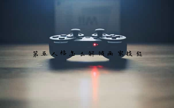 第五人格怎么解锁画家技能