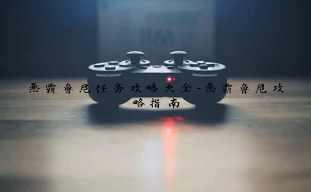 恶霸鲁尼任务攻略大全-恶霸鲁尼攻略指南