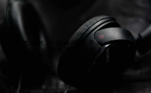 索尼游戏难度排行榜最新-索尼游戏难度排行榜