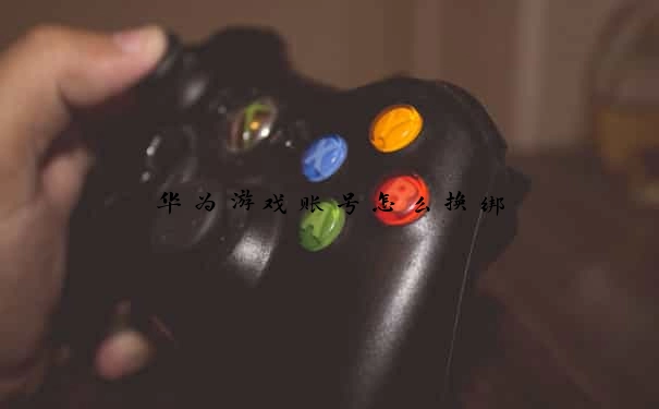 华为游戏账号怎么换绑